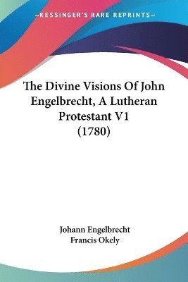 Johann Engelbrecht - Divine Visions Of John Engelbrecht, A Lutheran Protestant V1 (1780), Häftad