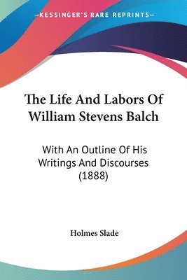 Holmes Slade - Life And Labors Of William Stevens Balch, Häftad