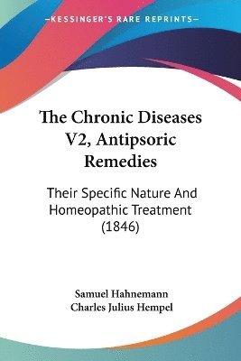 bokomslag The Chronic Diseases V2, Antipsoric Remedies: Their Specific Nature And Homeopathic Treatment (1846)