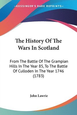 The History Of The Wars In Scotland: From The Battle Of The Grampian Hills In The Year 85, To The Battle Of Culloden In The Year 1746 (1783) 1