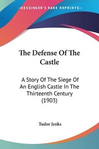 bokomslag The Defense of the Castle: A Story of the Siege of an English Castle in the Thirteenth Century (1903)