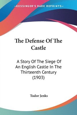 The Defense of the Castle: A Story of the Siege of an English Castle in the Thirteenth Century (1903) 1