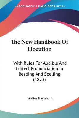 bokomslag The New Handbook Of Elocution: With Rules For Audible And Correct Pronunciation In Reading And Spelling (1873)