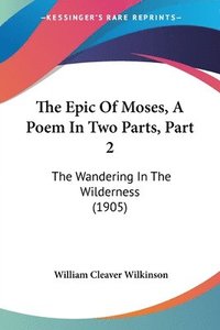 bokomslag The Epic of Moses, a Poem in Two Parts, Part 2: The Wandering in the Wilderness (1905)