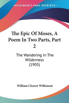 bokomslag The Epic of Moses, a Poem in Two Parts, Part 2: The Wandering in the Wilderness (1905)