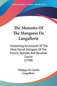 bokomslag The Memoirs Of The Marquess De Langallerie: Containing An Account Of The Most Secret Intrigues Of The French, Spanish, And Bavarian Courts (1708)