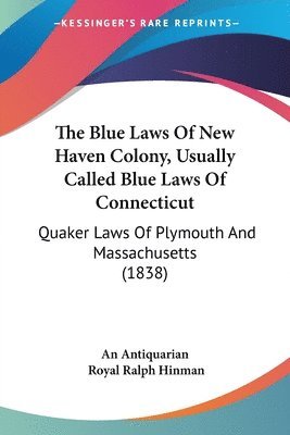 The Blue Laws Of New Haven Colony, Usually Called Blue Laws Of Connecticut: Quaker Laws Of Plymouth And Massachusetts (1838) 1