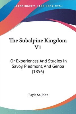 bokomslag The Subalpine Kingdom V1: Or Experiences And Studies In Savoy, Piedmont, And Genoa (1856)