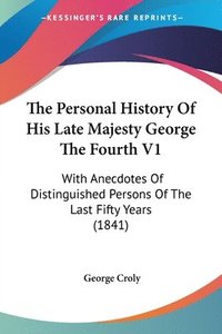 bokomslag The Personal History Of His Late Majesty George The Fourth V1: With Anecdotes Of Distinguished Persons Of The Last Fifty Years (1841)