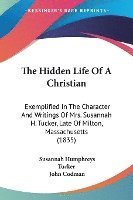 bokomslag The Hidden Life Of A Christian: Exemplified In The Character And Writings Of Mrs. Susannah H. Tucker, Late Of Milton, Massachusetts (1835)