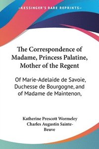 bokomslag The Correspondence of Madame, Princess Palatine, Mother of the Regent: Of Marie-Adelaide de Savoie, Duchesse de Bourgogne, and of Madame de Maintenon,