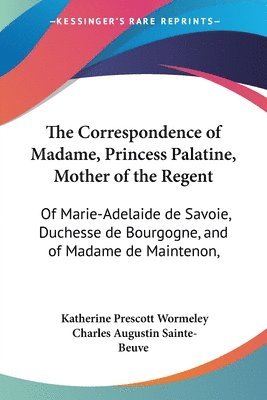 bokomslag The Correspondence of Madame, Princess Palatine, Mother of the Regent: Of Marie-Adelaide de Savoie, Duchesse de Bourgogne, and of Madame de Maintenon,