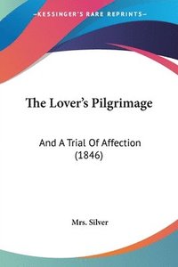 bokomslag The Lover's Pilgrimage: And A Trial Of Affection (1846)