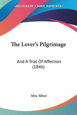 The Lover's Pilgrimage: And A Trial Of Affection (1846) 1