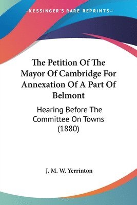 The Petition of the Mayor of Cambridge for Annexation of a Part of Belmont: Hearing Before the Committee on Towns (1880) 1