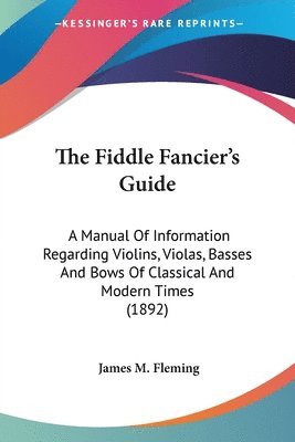 bokomslag The Fiddle Fancier's Guide: A Manual of Information Regarding Violins, Violas, Basses and Bows of Classical and Modern Times (1892)