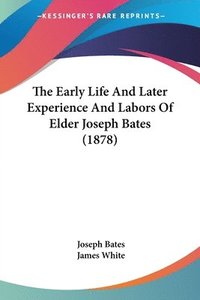 bokomslag The Early Life and Later Experience and Labors of Elder Joseph Bates (1878)