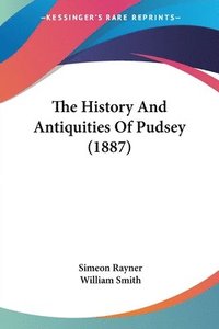 bokomslag The History and Antiquities of Pudsey (1887)