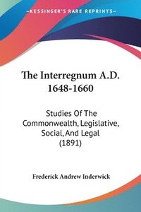 bokomslag The Interregnum A.D. 1648-1660: Studies of the Commonwealth, Legislative, Social, and Legal (1891)