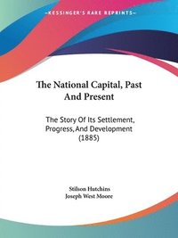 bokomslag The National Capital, Past and Present: The Story of Its Settlement, Progress, and Development (1885)