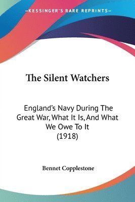 bokomslag The Silent Watchers: England's Navy During the Great War, What It Is, and What We Owe to It (1918)