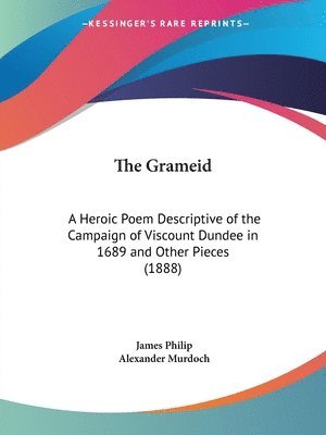 The Grameid: A Heroic Poem Descriptive of the Campaign of Viscount Dundee in 1689 and Other Pieces (1888) 1