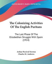 bokomslag The Colonizing Activities of the English Puritans: The Last Phase of the Elizabethan Struggle with Spain (1914)