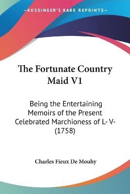 The Fortunate Country Maid V1: Being The Entertaining Memoirs Of The Present Celebrated Marchioness Of L- V- (1758) 1