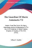 bokomslag The Guardian of Marie Antoinette V2: Letters from the Comte de Mercy-Argenteau, Austrian Ambassador to the Court of Versailles, to Marie Therese, Empr