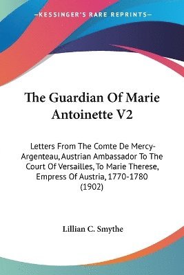bokomslag The Guardian of Marie Antoinette V2: Letters from the Comte de Mercy-Argenteau, Austrian Ambassador to the Court of Versailles, to Marie Therese, Empr