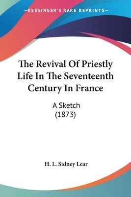 The Revival Of Priestly Life In The Seventeenth Century In France: A Sketch (1873) 1
