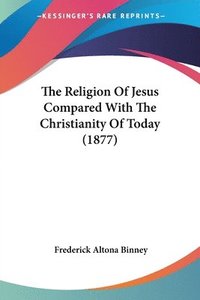 bokomslag The Religion of Jesus Compared with the Christianity of Today (1877)