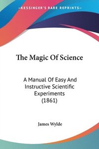 bokomslag The Magic Of Science: A Manual Of Easy And Instructive Scientific Experiments (1861)