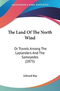 bokomslag The Land of the North Wind: Or Travels Among the Laplanders and the Samoyedes (1875)