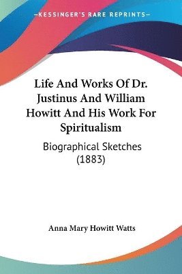 bokomslag Life and Works of Dr. Justinus and William Howitt and His Work for Spiritualism: Biographical Sketches (1883)