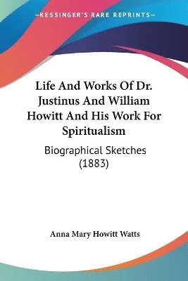 Life and Works of Dr. Justinus and William Howitt and His Work for Spiritualism: Biographical Sketches (1883) 1