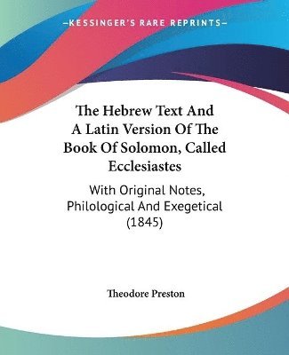 The Hebrew Text And A Latin Version Of The Book Of Solomon, Called Ecclesiastes: With Original Notes, Philological And Exegetical (1845) 1