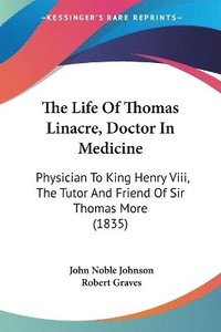 bokomslag The Life Of Thomas Linacre, Doctor In Medicine: Physician To King Henry Viii, The Tutor And Friend Of Sir Thomas More (1835)