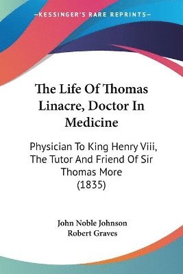 bokomslag The Life Of Thomas Linacre, Doctor In Medicine: Physician To King Henry Viii, The Tutor And Friend Of Sir Thomas More (1835)