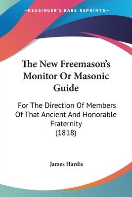 bokomslag The New Freemason's Monitor Or Masonic Guide: For The Direction Of Members Of That Ancient And Honorable Fraternity (1818)