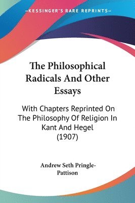 bokomslag The Philosophical Radicals and Other Essays: With Chapters Reprinted on the Philosophy of Religion in Kant and Hegel (1907)