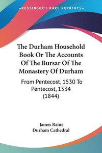 bokomslag The Durham Household Book Or The Accounts Of The Bursar Of The Monastery Of Durham: From Pentecost, 1530 To Pentecost, 1534 (1844)