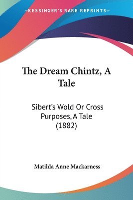 bokomslag The Dream Chintz, a Tale: Sibert's Wold or Cross Purposes, a Tale (1882)