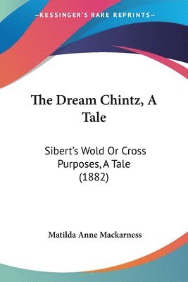 The Dream Chintz, a Tale: Sibert's Wold or Cross Purposes, a Tale (1882) 1