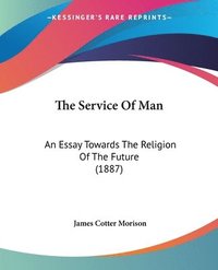 bokomslag The Service of Man: An Essay Towards the Religion of the Future (1887)