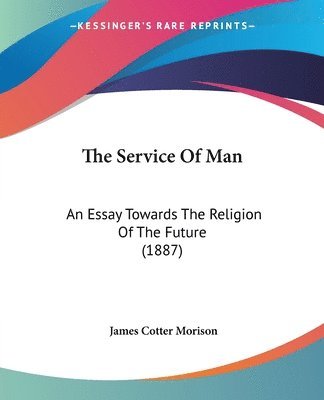 bokomslag The Service of Man: An Essay Towards the Religion of the Future (1887)