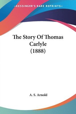 bokomslag The Story of Thomas Carlyle (1888)