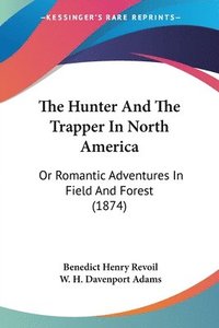 bokomslag The Hunter And The Trapper In North America: Or Romantic Adventures In Field And Forest (1874)