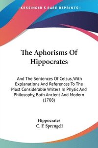 bokomslag The Aphorisms Of Hippocrates: And The Sentences Of Celsus, With Explanations And References To The Most Considerable Writers In Physic And Philosophy,