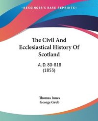 bokomslag The Civil And Ecclesiastical History Of Scotland: A. D. 80-818 (1853)